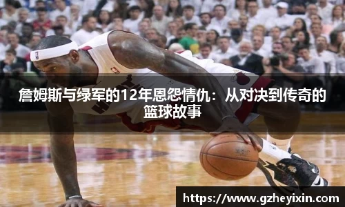 詹姆斯与绿军的12年恩怨情仇：从对决到传奇的篮球故事