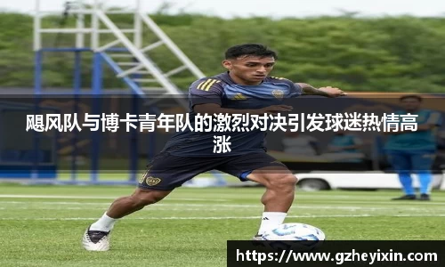 飓风队与博卡青年队的激烈对决引发球迷热情高涨