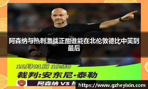 阿森纳与热刺激战正酣谁能在北伦敦德比中笑到最后