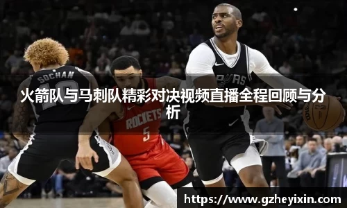 火箭队与马刺队精彩对决视频直播全程回顾与分析