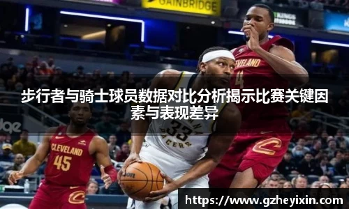 步行者与骑士球员数据对比分析揭示比赛关键因素与表现差异
